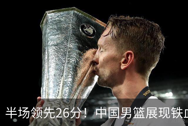 半场领先26分！中国男篮展现铁血防守，零失误球员闪耀，杨瀚森问题显现