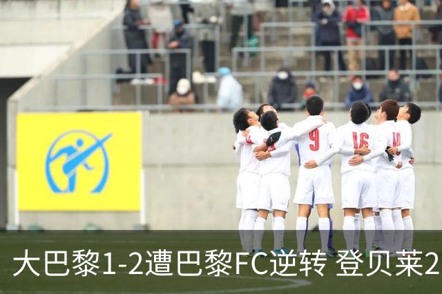 大巴黎1-2遭巴黎FC逆转 登贝莱27分钟伤退 戈里替补双响+读秒绝杀