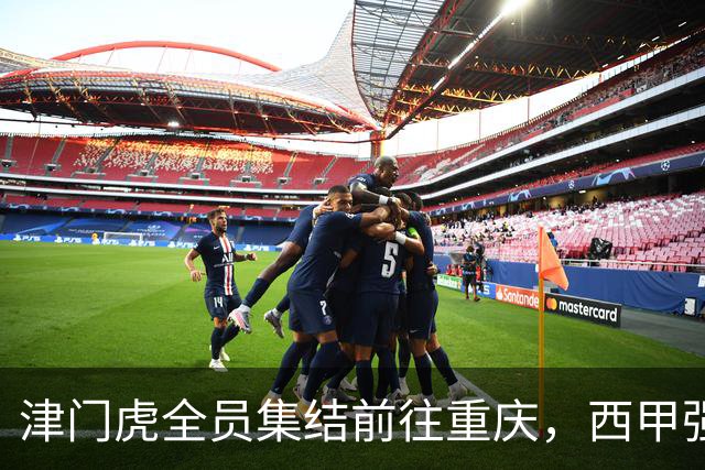 津门虎全员集结前往重庆，西甲强援加入争取保底1分