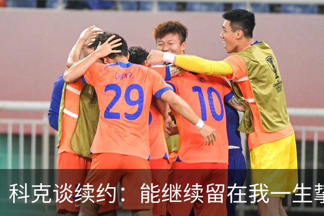 科克谈续约：能继续留在我一生挚爱的俱乐部，是我莫大的荣幸